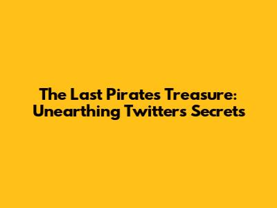 The Last Pirate's Treasure: Unearthing Twitter's Secrets