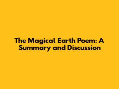 The Magical Earth Poem: A Summary and Discussion