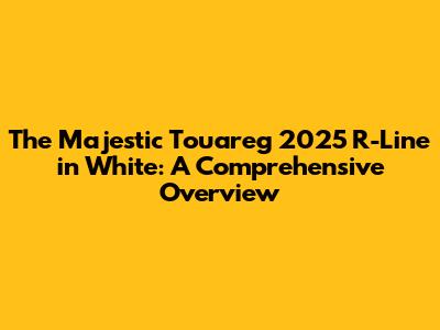 The Majestic Touareg 2025 R-Line in White: A Comprehensive Overview
