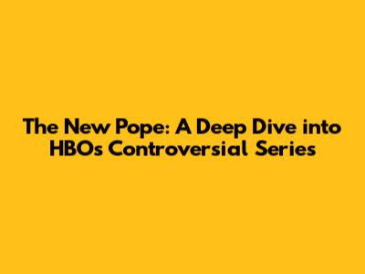 The New Pope: A Deep Dive into HBO's Controversial Series