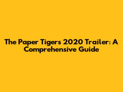 The Paper Tigers 2020 Trailer: A Comprehensive Guide