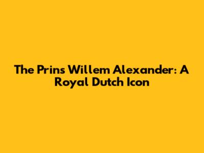 The Prins Willem Alexander: A Royal Dutch Icon