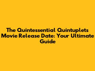The Quintessential Quintuplets Movie Release Date: Your Ultimate Guide