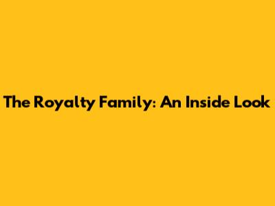 The Royalty Family: An Inside Look