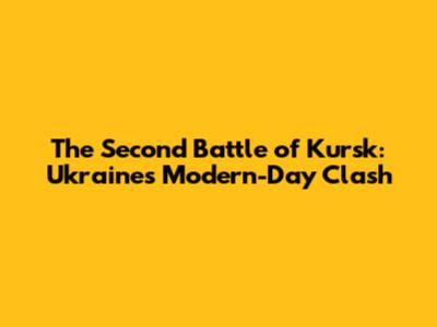 The Second Battle of Kursk: Ukraine's Modern-Day Clash