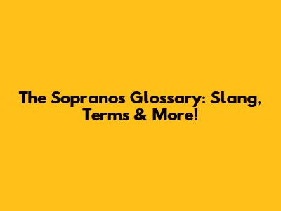 The Sopranos Glossary: Slang, Terms & More!