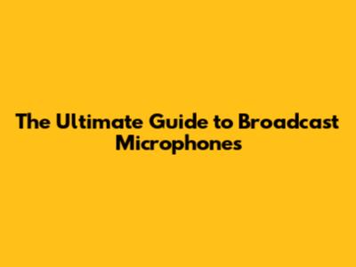 The Ultimate Guide to Broadcast Microphones
