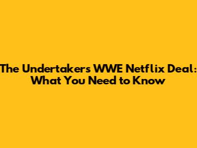The Undertaker's WWE Netflix Deal: What You Need to Know