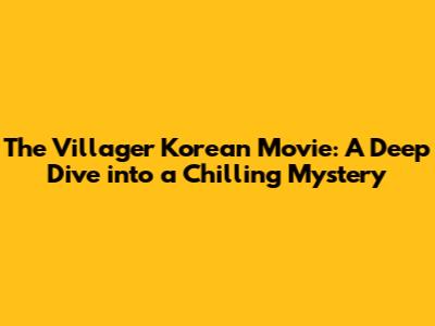 The Villager Korean Movie: A Deep Dive into a Chilling Mystery