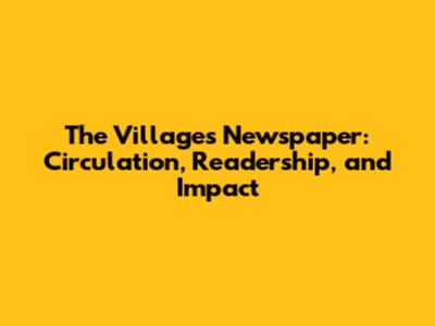 The Villages Newspaper: Circulation, Readership, and Impact