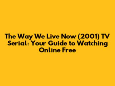 The Way We Live Now (2001) TV Serial: Your Guide to Watching Online Free