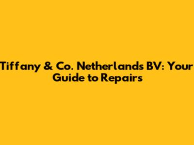 Tiffany & Co. Netherlands BV: Your Guide to Repairs