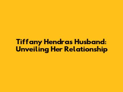 Tiffany Hendra's Husband: Unveiling Her Relationship