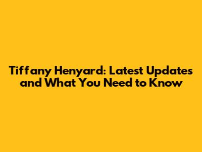 Tiffany Henyard: Latest Updates and What You Need to Know
