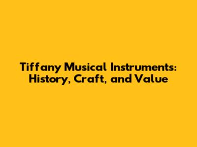Tiffany Musical Instruments: History, Craft, and Value