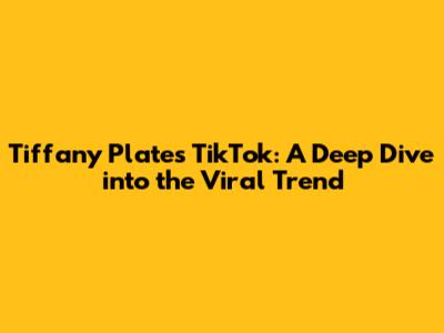Tiffany Plates TikTok: A Deep Dive into the Viral Trend