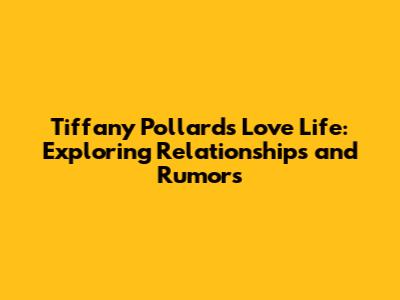 Tiffany Pollard's Love Life: Exploring Relationships and Rumors