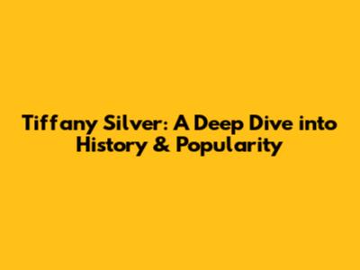 Tiffany Silver: A Deep Dive into History & Popularity