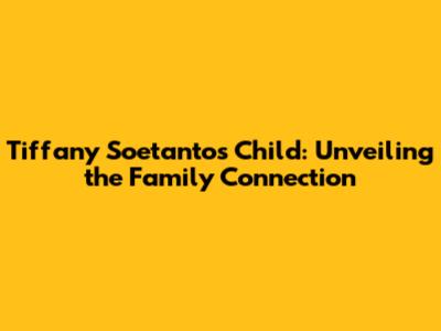 Tiffany Soetanto's Child: Unveiling the Family Connection