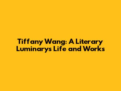 Tiffany Wang: A Literary Luminary's Life and Works