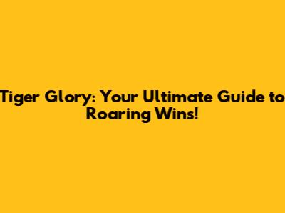 Tiger Glory: Your Ultimate Guide to Roaring Wins!
