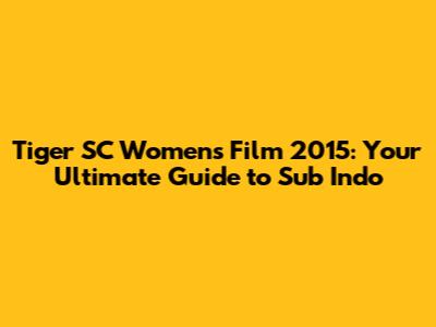 Tiger SC Women's Film 2015: Your Ultimate Guide to Sub Indo