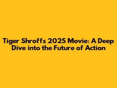 Tiger Shroff's 2025 Movie: A Deep Dive into the Future of Action