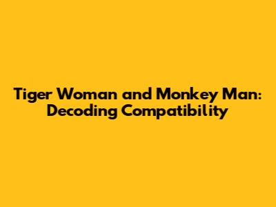 Tiger Woman and Monkey Man: Decoding Compatibility