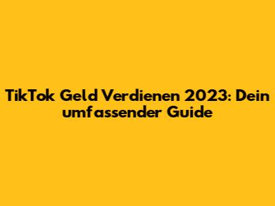 TikTok Geld Verdienen 2023: Dein umfassender Guide
