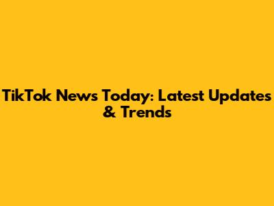 TikTok News Today: Latest Updates & Trends