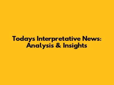 Today's Interpretative News: Analysis & Insights