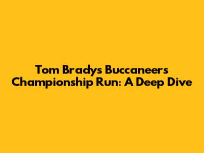 Tom Brady's Buccaneers Championship Run: A Deep Dive