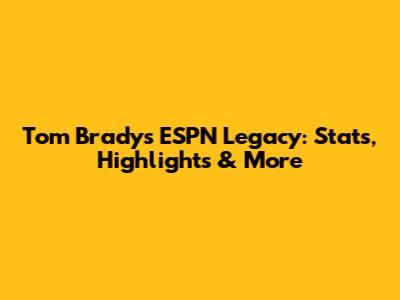 Tom Brady's ESPN Legacy: Stats, Highlights & More