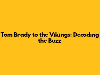 Tom Brady to the Vikings: Decoding the Buzz