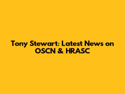 Tony Stewart: Latest News on OSCN & HRASC