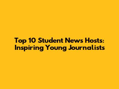 Top 10 Student News Hosts: Inspiring Young Journalists