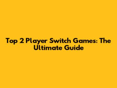 Top 2 Player Switch Games: The Ultimate Guide