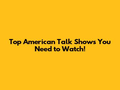 Top American Talk Shows You Need to Watch!