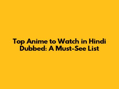 Top Anime to Watch in Hindi Dubbed: A Must-See List