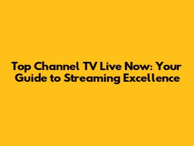 Top Channel TV Live Now: Your Guide to Streaming Excellence