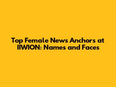 Top Female News Anchors at IIWION: Names and Faces
