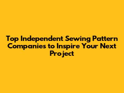 Top Independent Sewing Pattern Companies to Inspire Your Next Project