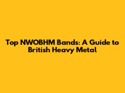 Top NWOBHM Bands: A Guide to British Heavy Metal