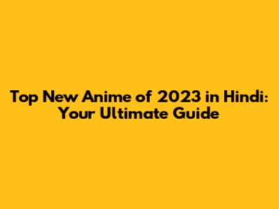Top New Anime of 2023 in Hindi: Your Ultimate Guide