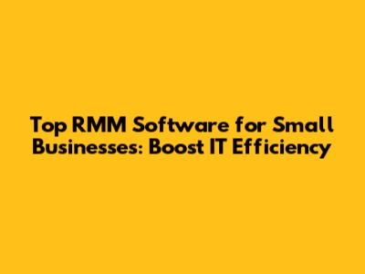 Top RMM Software for Small Businesses: Boost IT Efficiency