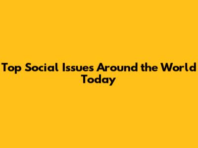 Top Social Issues Around the World Today