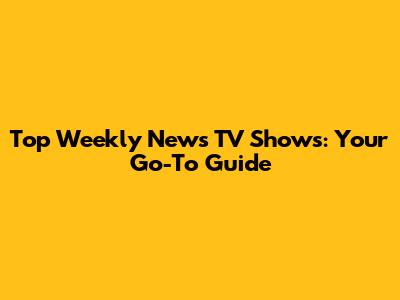 Top Weekly News TV Shows: Your Go-To Guide