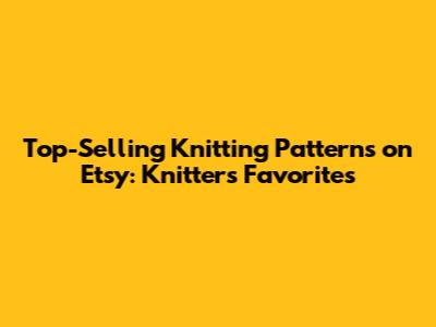 Top-Selling Knitting Patterns on Etsy: Knitters' Favorites
