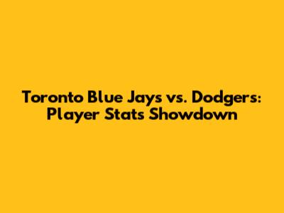 Toronto Blue Jays vs. Dodgers: Player Stats Showdown