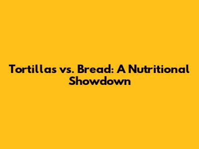 Tortillas vs. Bread: A Nutritional Showdown